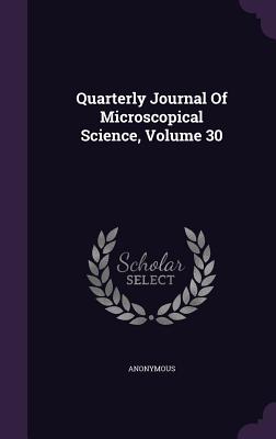 Quarterly Journal of Microscopical Science, Volume 30