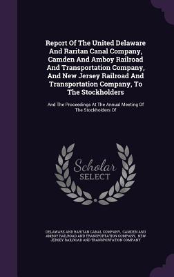 Report of the United Delaware and Raritan Canal Company, Camden and Amboy Railroad and Transportation Company, and New Jersey Railroad and Transportat