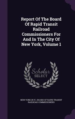 Report of the Board of Rapid Transit Railroad Commissioners for and in the City of New York, Volume 1