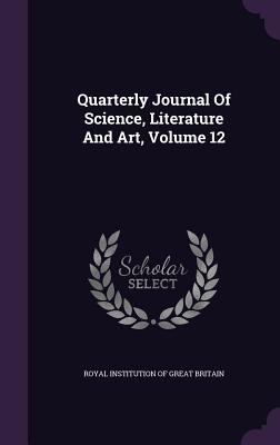 Quarterly Journal of Science, Literature and Art, Volume 12