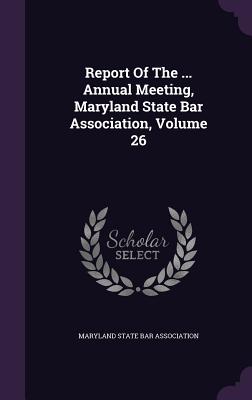 Report of the ... Annual Meeting, Maryland State Bar Association, Volume 26