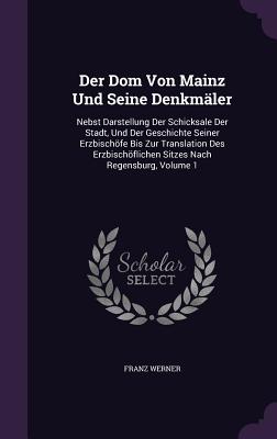 Der Dom Von Mainz Und Seine Denkmaler: Nebst Darstellung Der Schicksale Der Stadt, Und Der Geschichte Seiner Erzbischofe Bis Zur Translation Des Erzbi