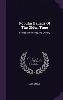 Popular Ballads of the Olden Time: Ballads of Romance and Chivalry