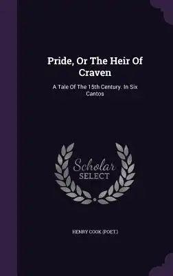 Pride, Or The Heir Of Craven: A Tale Of The 15th Century. In Six Cantos