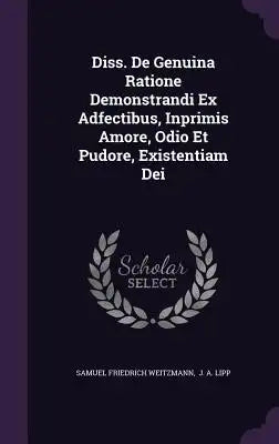 Diss. de Genuina Ratione Demonstrandi Ex Adfectibus, Inprimis Amore, Odio Et Pudore, Existentiam Dei