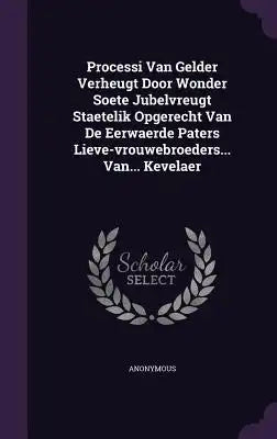 Processi Van Gelder Verheugt Door Wonder Soete Jubelvreugt Staetelik Opgerecht Van de Eerwaerde Paters Lieve-Vrouwebroeders... Van... Kevelaer