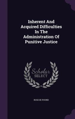 Inherent and Acquired Difficulties in the Administration of Punitive Justice