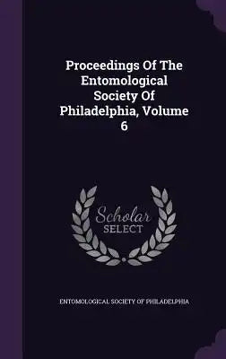 Proceedings of the Entomological Society of Philadelphia, Volume 6
