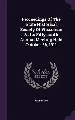Proceedings of the State Historical Society of Wisconsin at Its Fifty-Ninth Annual Meeting Held October 26, 1911