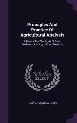 Principles and Practice of Agricultural Analysis: A Manual for the Study of Soils, Fertilizers, and Agricultural Products