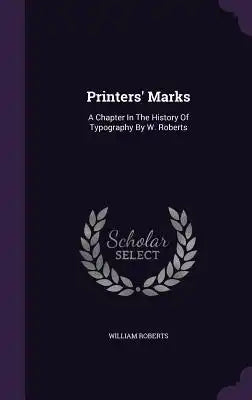 Printers' Marks: A Chapter In The History Of Typography By W. Roberts