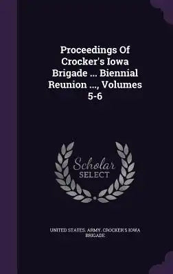 Proceedings of Crocker's Iowa Brigade ... Biennial Reunion ..., Volumes 5-6