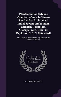 Plantae Indiae Batavae Orientalis Quas, in Itinere Per Insulas Archipelagi Indici Javam, Amboinam, Celebem, Ternatam, Aliasque, Ann. 1815 - 21, Explor