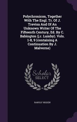 Polychronicon, Together With The Engl. Tr. Of J. Trevisa And Of An Unknown Writer Of The Fifteenth Century, Ed. By C. Babington (j.r. Lumby). Vols. 1-