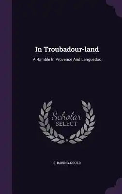 In Troubadour-Land: A Ramble in Provence and Languedoc