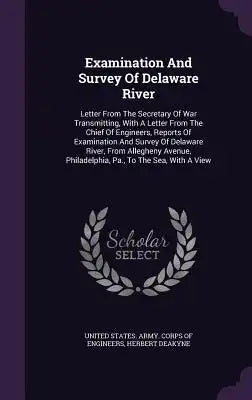 Examination And Survey Of Delaware River: Letter From The Secretary Of War Transmitting, With A Letter From The Chief Of Engineers, Reports Of Examina
