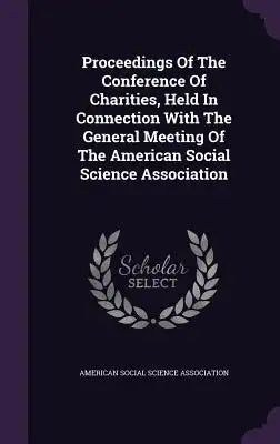Proceedings of the Conference of Charities, Held in Connection with the General Meeting of the American Social Science Association