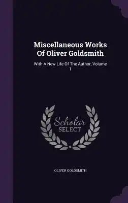 Miscellaneous Works Of Oliver Goldsmith: With A New Life Of The Author, Volume 1