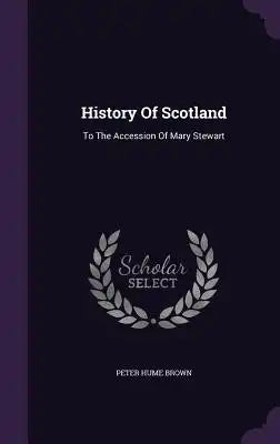 History Of Scotland: To The Accession Of Mary Stewart