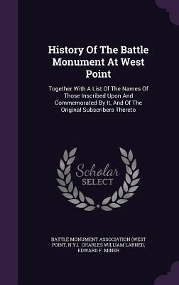 History Of The Battle Monument At West Point: Together With A List Of The Names Of Those Inscribed Upon And Commemorated By It, And Of The Original Su