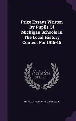 Prize Essays Written by Pupils of Michigan Schools in the Local History Contest for 1915-16