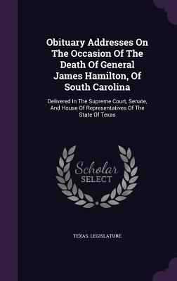 Obituary Addresses on the Occasion of the Death of General James Hamilton, of South Carolina: Delivered in the Supreme Court, Senate, and House of Rep