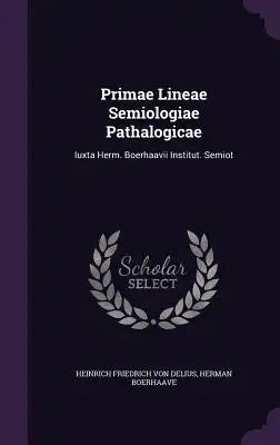 Primae Lineae Semiologiae Pathalogicae: Iuxta Herm. Boerhaavii Institut. Semiot