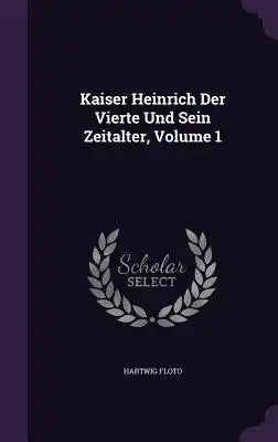 Kaiser Heinrich Der Vierte Und Sein Zeitalter, Volume 1