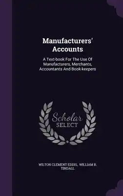 Manufacturers' Accounts: A Text-book For The Use Of Manufacturers, Merchants, Accountants And Book-keepers