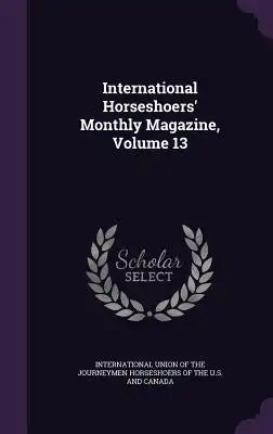 International Horseshoers' Monthly Magazine, Volume 13