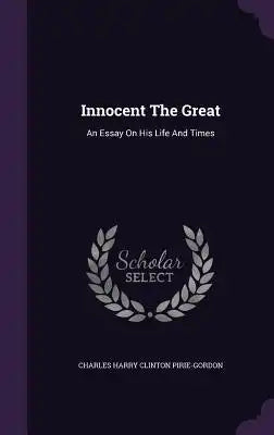 Innocent The Great: An Essay On His Life And Times
