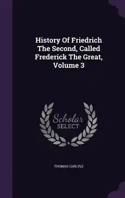 History of Friedrich the Second, Called Frederick the Great, Volume 3