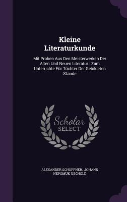 Kleine Literaturkunde: Mit Proben Aus Den Meisterwerken Der Alten Und Neuen Literatur: Zum Unterrichte Für Töchter Der Gebildeten Stände