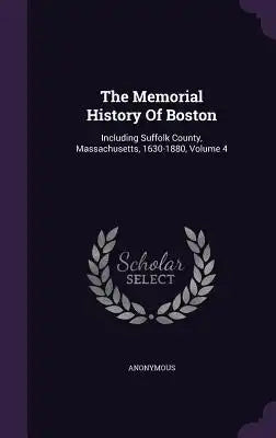 The Memorial History Of Boston: Including Suffolk County, Massachusetts, 1630-1880, Volume 4