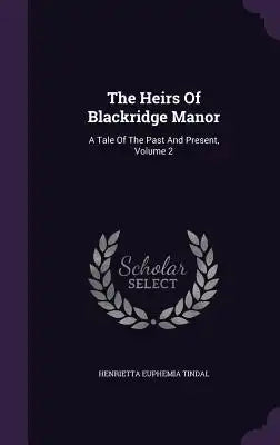 The Heirs Of Blackridge Manor: A Tale Of The Past And Present, Volume 2