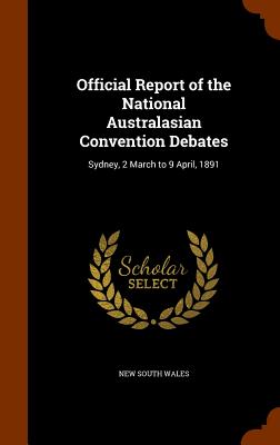 Official Report of the National Australasian Convention Debates: Sydney, 2 March to 9 April, 1891