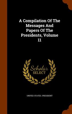A Compilation Of The Messages And Papers Of The Presidents, Volume 11