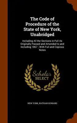 The Code of Procedure of the State of New York, Unabridged: Including All the Sections in Full As Originally Passed and Amended to and Including 1867;