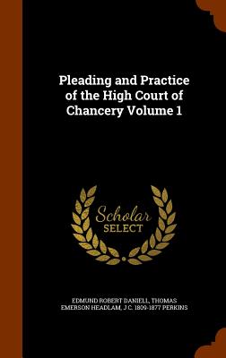 Pleading and Practice of the High Court of Chancery Volume 1