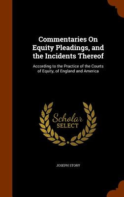 Commentaries On Equity Pleadings, and the Incidents Thereof: According to the Practice of the Courts of Equity, of England and America