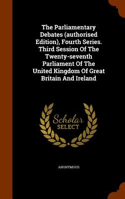 The Parliamentary Debates (authorised Edition), Fourth Series. Third Session Of The Twenty-seventh Parliament Of The United Kingdom Of Great Britain A