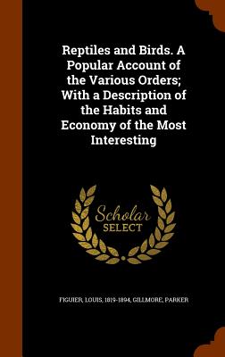 Reptiles and Birds. a Popular Account of the Various Orders; With a Description of the Habits and Economy of the Most Interesting