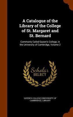 A Catalogue of the Library of the College of St. Margaret and St. Bernard: Commonly Called Queen's College, in the University of Cambridge, Volume 2