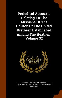 Periodical Accounts Relating To The Missions Of The Church Of The United Brethren Established Among The Heathen, Volume 32