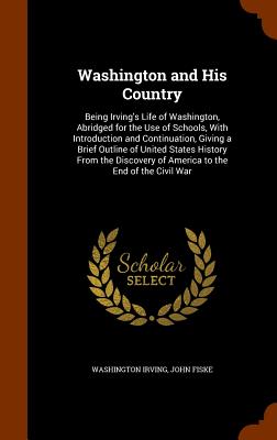 Washington and His Country: Being Irving's Life of Washington, Abridged for the Use of Schools, With Introduction and Continuation, Giving a Brief
