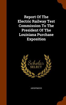 Report Of The Electric Railway Test Commission To The President Of The Louisiana Purchase Exposition