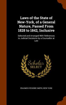 Laws of the State of New-York, of a General Nature, Passed From 1828 to 1842, Inclusive: Selected and Arranged With References to Judicial Decisions b