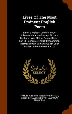 Lives Of The Most Eminent English Poets: Editor's Preface. Life Of Samuel Johnson. Abraham Cowley. Sir John Denham. John Milton. Samuel Butler. Earl O