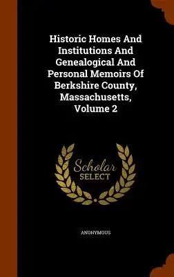 Historic Homes And Institutions And Genealogical And Personal Memoirs Of Berkshire County, Massachusetts, Volume 2