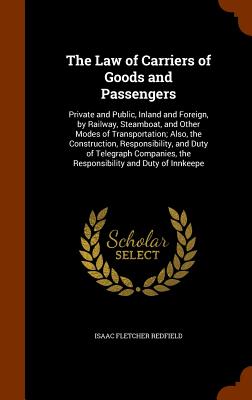 The Law of Carriers of Goods and Passengers: Private and Public, Inland and Foreign, by Railway, Steamboat, and Other Modes of Transportation; Also, t